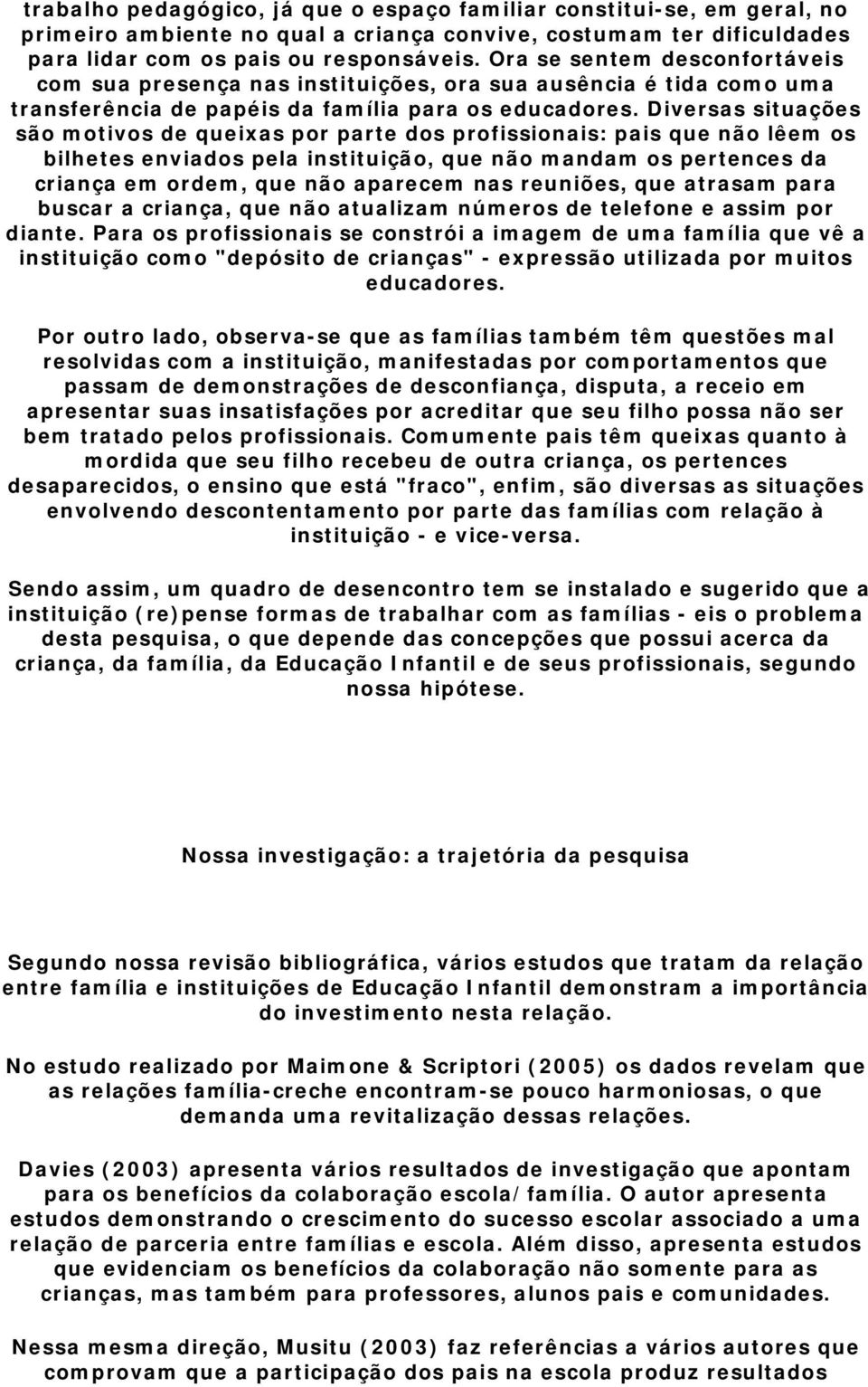 Diversas situações são motivos de queixas por parte dos profissionais: pais que não lêem os bilhetes enviados pela instituição, que não mandam os pertences da criança em ordem, que não aparecem nas