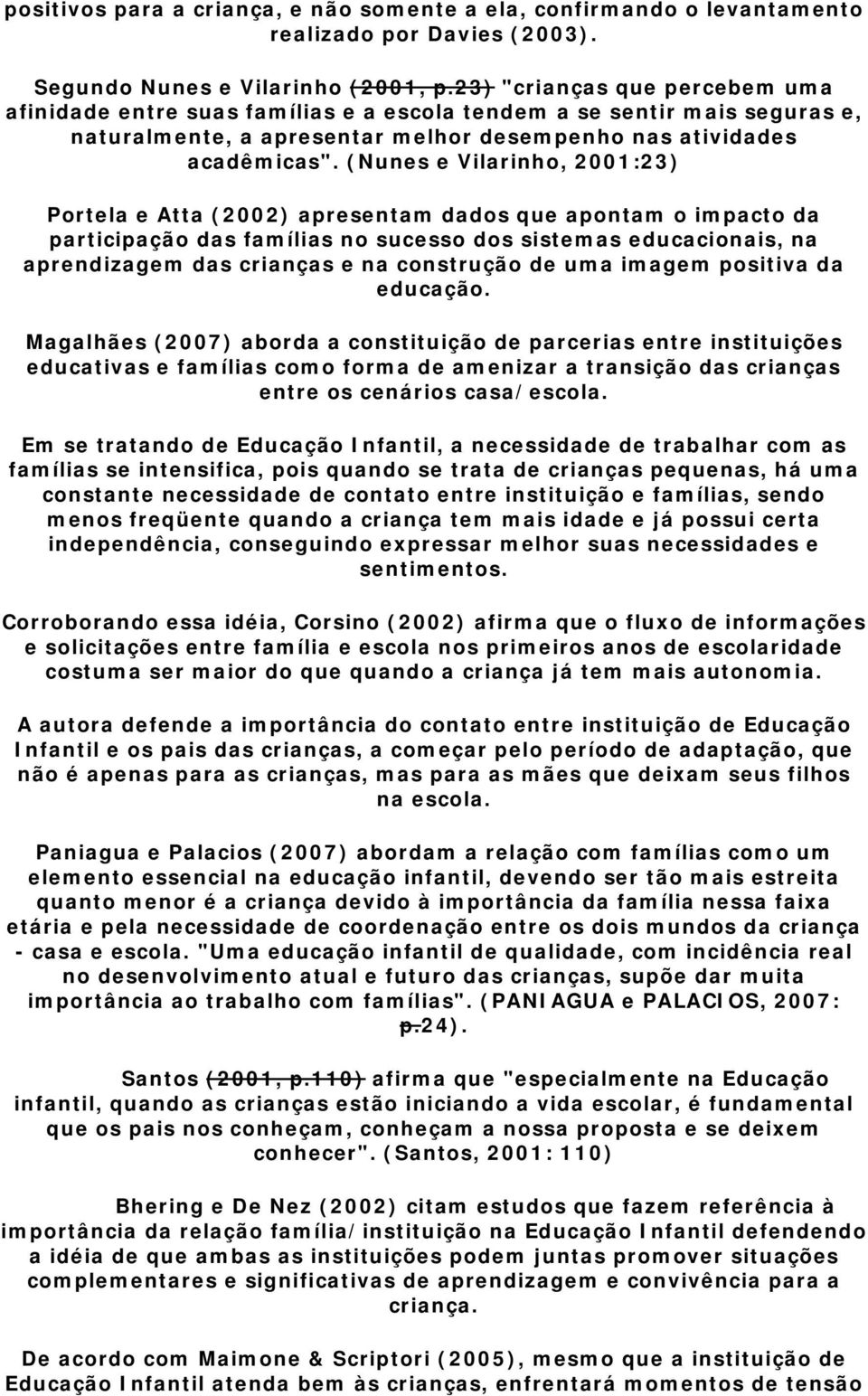 (Nunes e Vilarinho, 2001:23) Portela e Atta (2002) apresentam dados que apontam o impacto da participação das famílias no sucesso dos sistemas educacionais, na aprendizagem das crianças e na