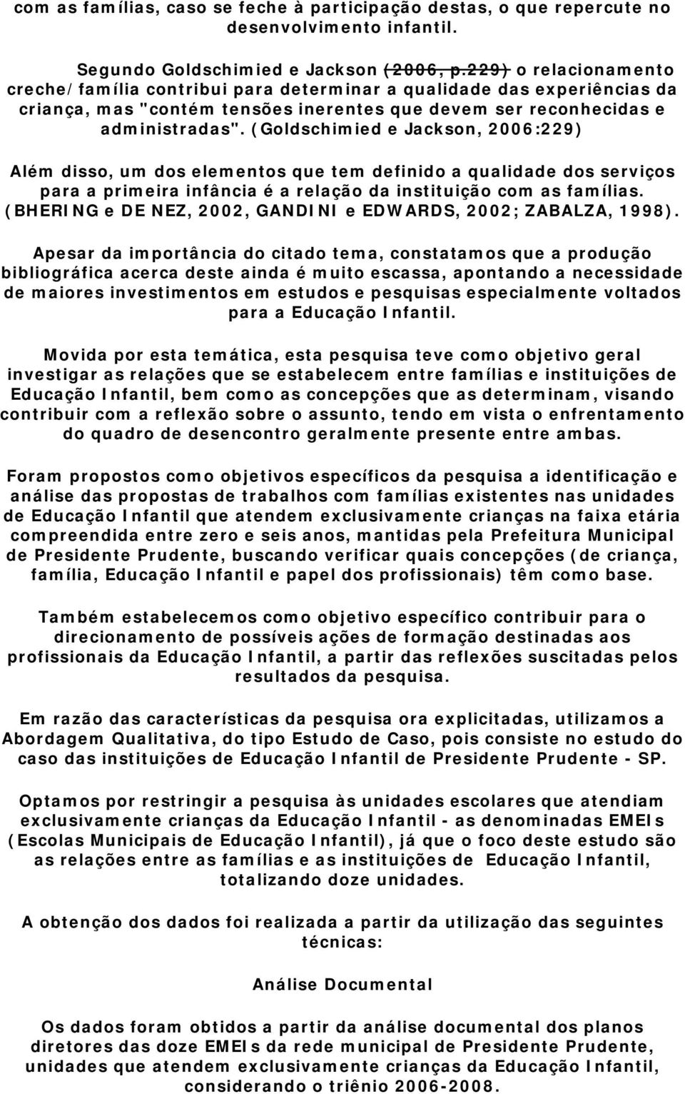 (Goldschimied e Jackson, 2006:229) Além disso, um dos elementos que tem definido a qualidade dos serviços para a primeira infância é a relação da instituição com as famílias.