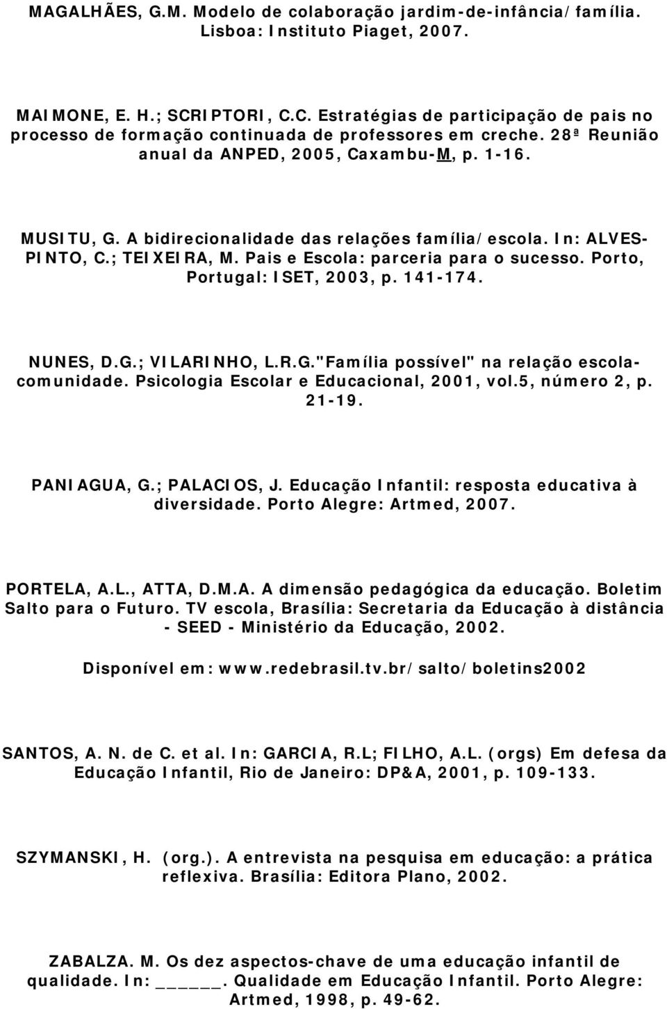 A bidirecionalidade das relações família/escola. In: ALVES- PINTO, C.; TEIXEIRA, M. Pais e Escola: parceria para o sucesso. Porto, Portugal: ISET, 2003, p. 141-174. NUNES, D.G.