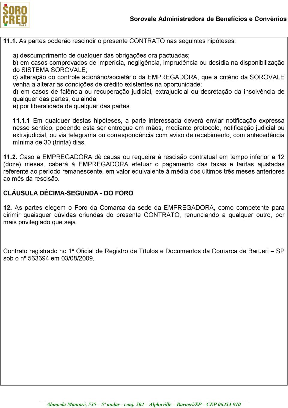 existentes na oportunidade; d) em casos de falência ou recuperação judicial, extrajudicial ou decretação da insolvência de qualquer das partes, ou ainda; e) por liberalidade de qualquer das partes.