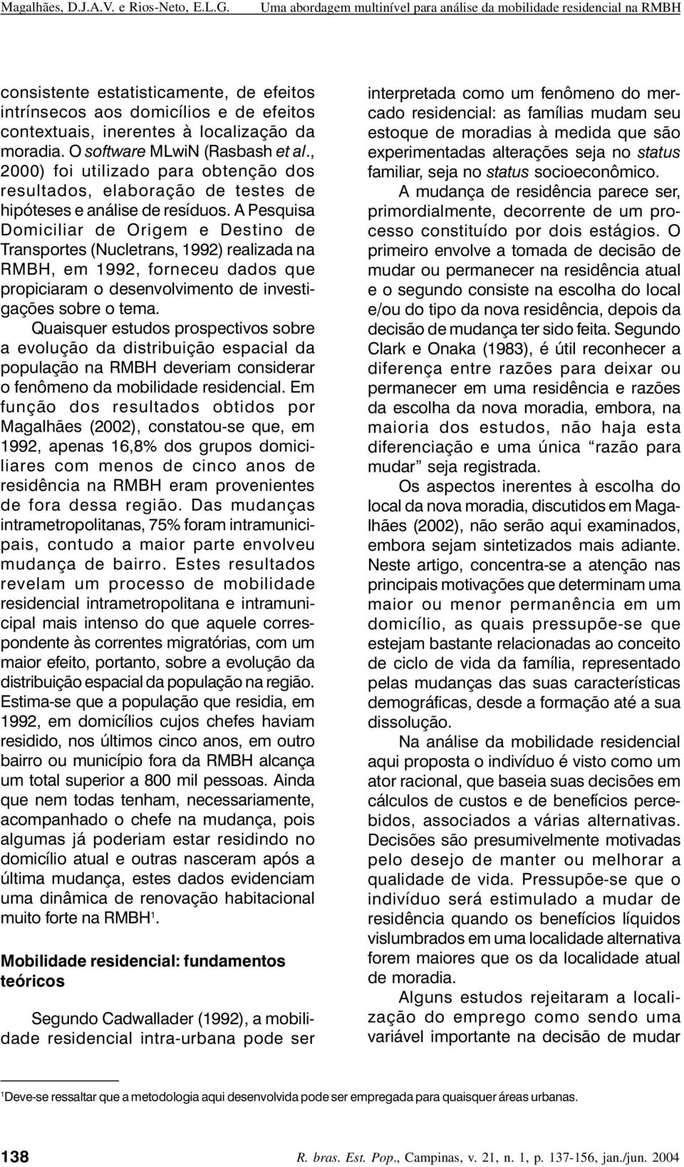 A Pesquisa Domiciliar de Origem e Destino de Transportes (Nucletrans, 1992) realizada na RMBH, em 1992, forneceu dados que propiciaram o desenvolvimento de investigações sobre o tema.