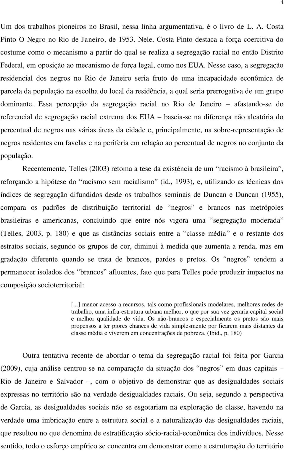 EUA. Nesse caso, a segregação residencial dos negros no Rio de Janeiro seria fruto de uma incapacidade econômica de parcela da população na escolha do local da residência, a qual seria prerrogativa