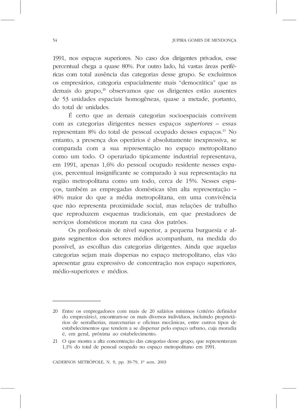 Se excluirmos os empresários, categoria espacialmente mais democrática que as demais do grupo, 20 observamos que os dirigentes estão ausentes de 53 unidades espaciais homogêneas, quase a metade,