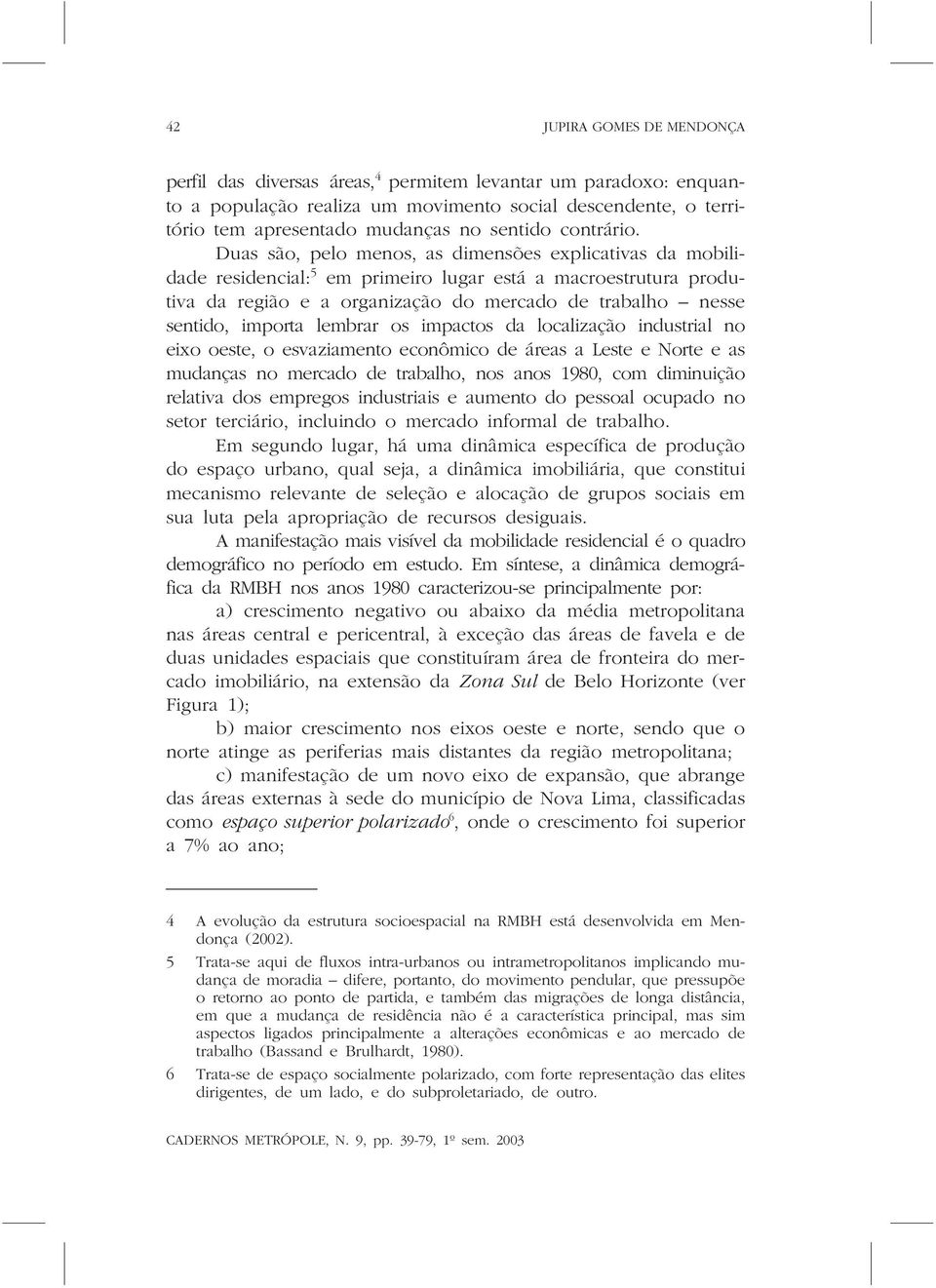 Duas são, pelo menos, as dimensões explicativas da mobilidade residencial: 5 em primeiro lugar está a macroestrutura produtiva da região e a organização do mercado de trabalho nesse sentido, importa