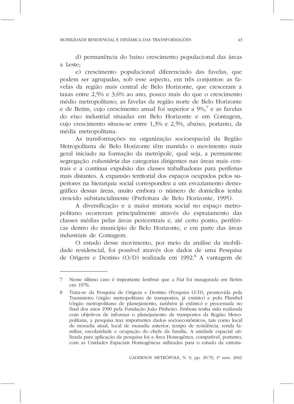 metropolitano; as favelas da região norte de Belo Horizonte e de Betim, cujo crescimento anual foi superior a 9%, 7 e as favelas do eixo industrial situadas em Belo Horizonte e em Contagem, cujo