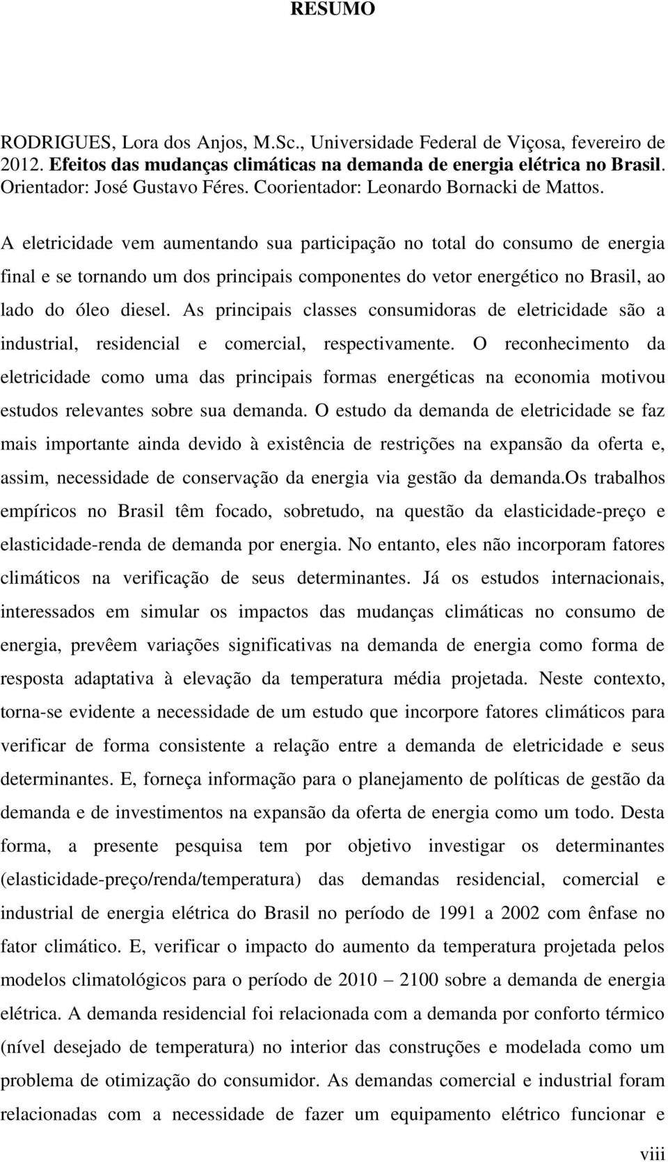 A eletricidade vem aumentando sua participação no total do consumo de energia final e se tornando um dos principais componentes do vetor energético no Brasil, ao lado do óleo diesel.