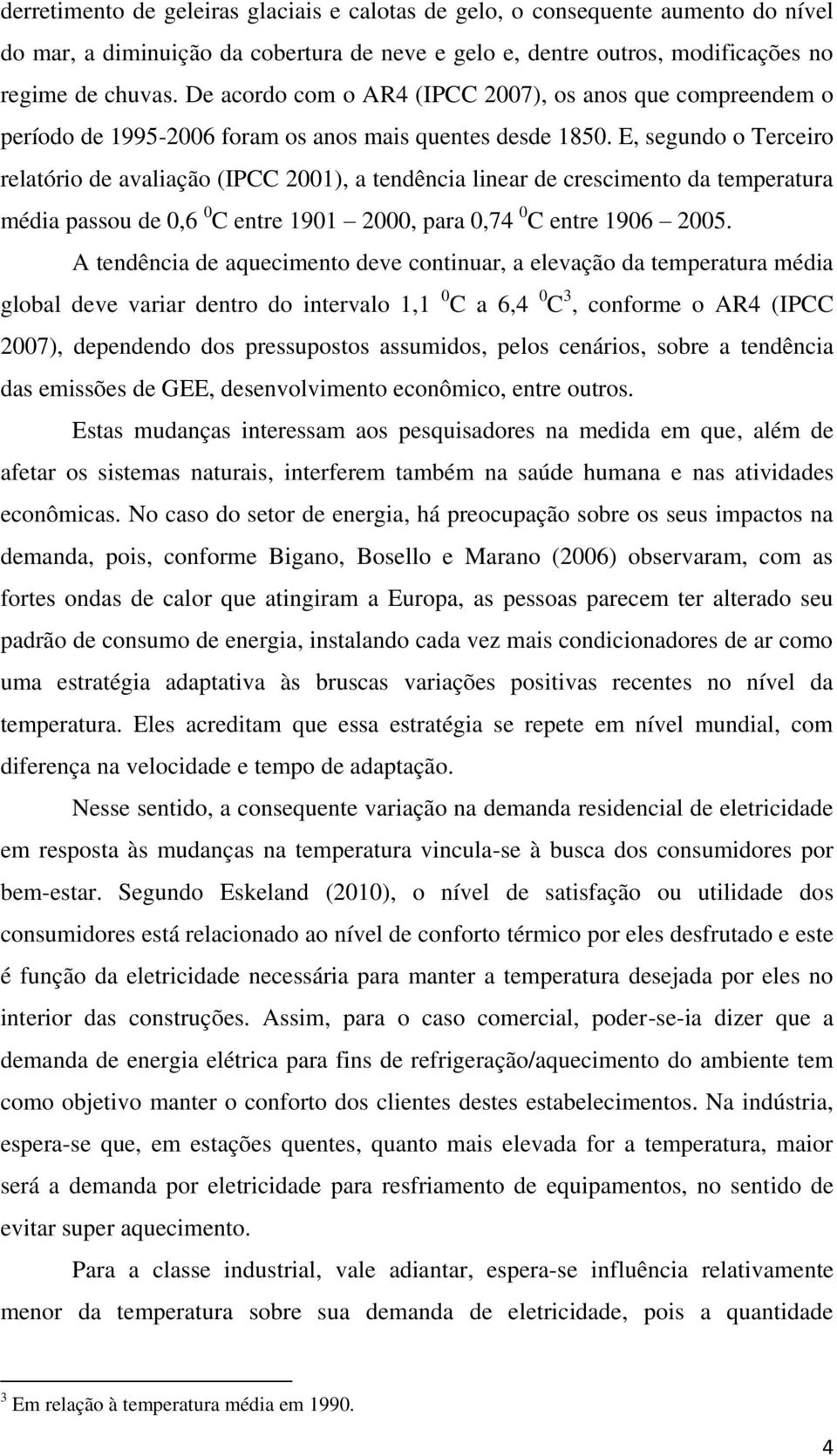 E, segundo o Terceiro relatório de avaliação (IPCC 2001), a tendência linear de crescimento da temperatura média passou de 0,6 0 C entre 1901 2000, para 0,74 0 C entre 1906 2005.