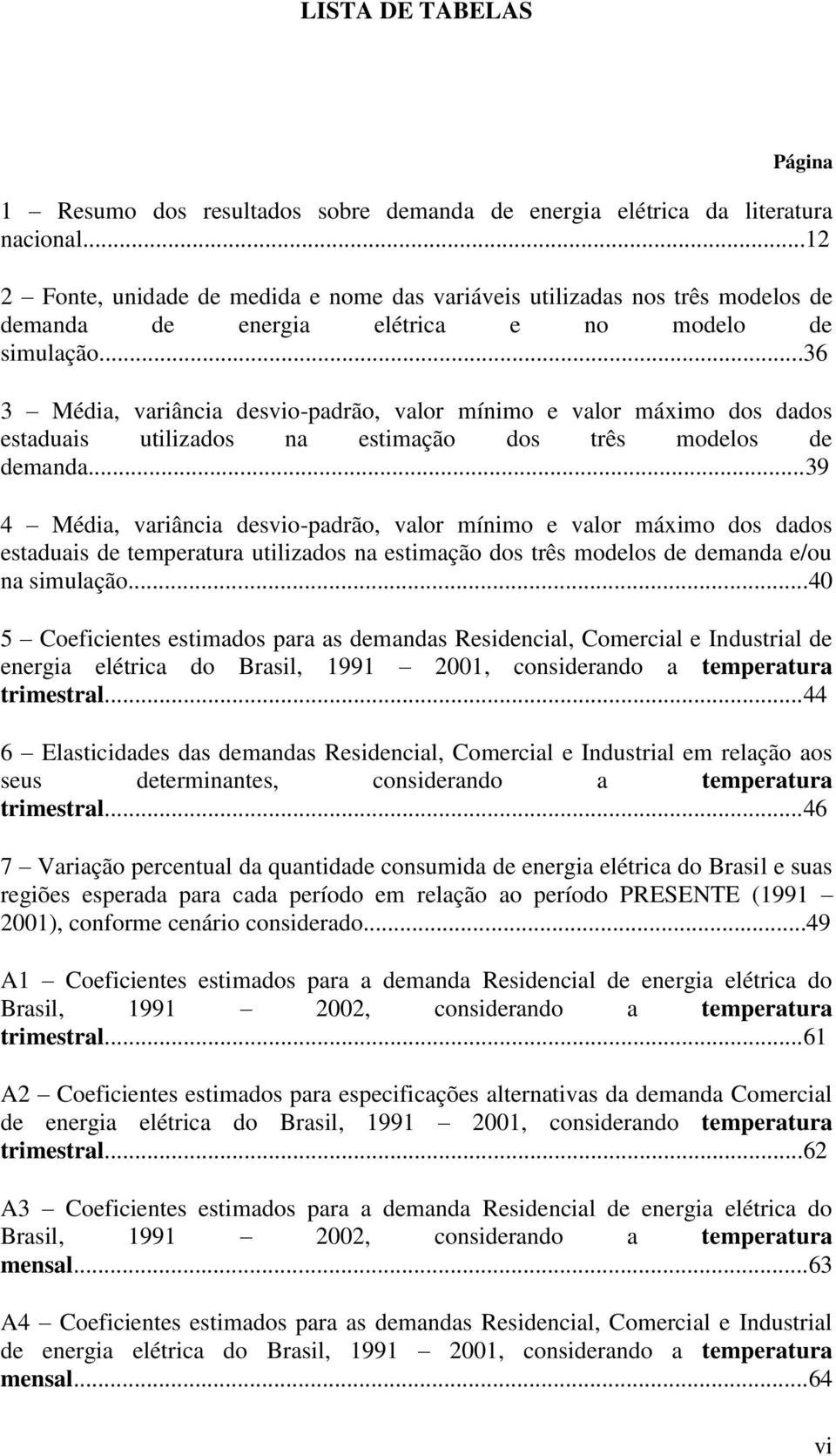 ..36 3 Média, variância desvio-padrão, valor mínimo e valor máximo dos dados estaduais utilizados na estimação dos três modelos de demanda.