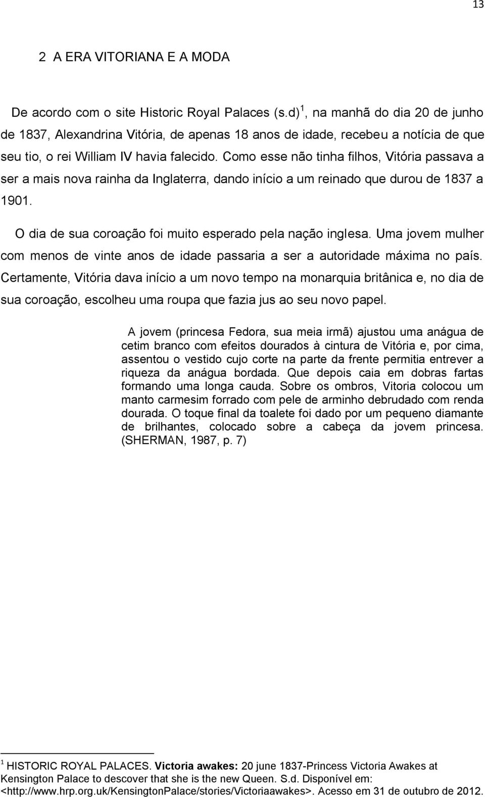 Como esse não tinha filhos, Vitória passava a ser a mais nova rainha da Inglaterra, dando início a um reinado que durou de 1837 a 1901. O dia de sua coroação foi muito esperado pela nação inglesa.