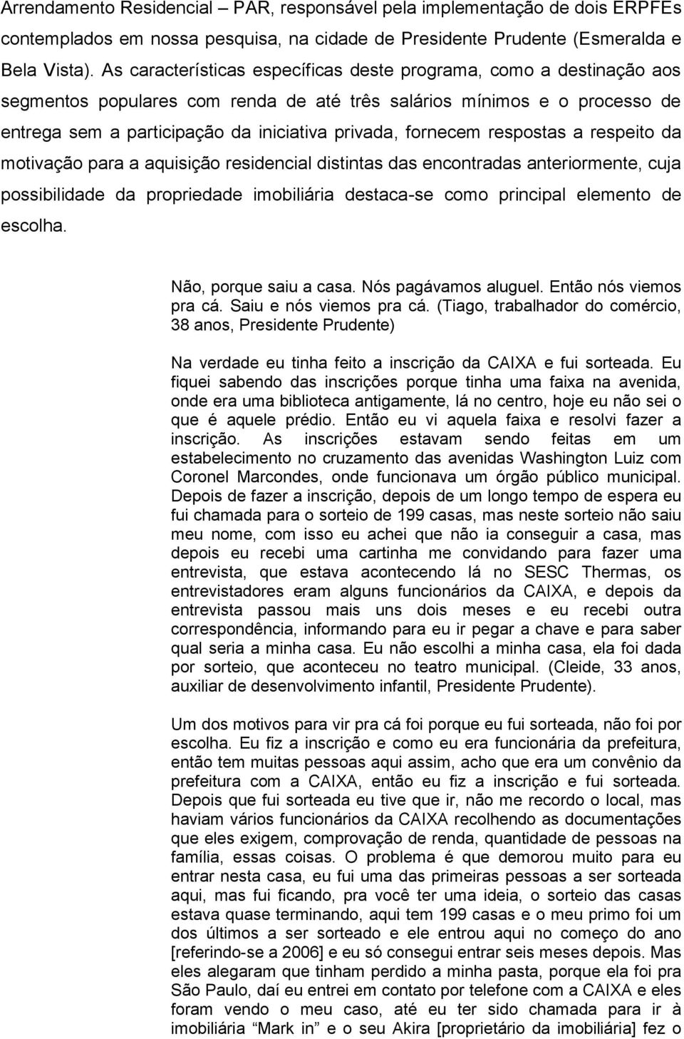 fornecem respostas a respeito da motivação para a aquisição residencial distintas das encontradas anteriormente, cuja possibilidade da propriedade imobiliária destaca-se como principal elemento de