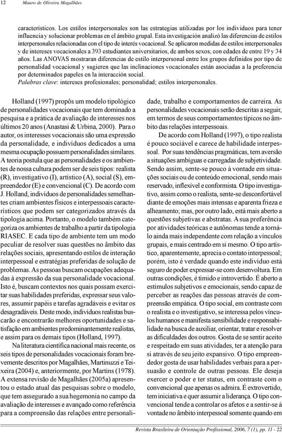 Se aplicaron medidas de estilos interpersonales y de intereses vocacionales a 393 estudiantes universitarios, de ambos sexos, con edades de entre 19 y 34 años.