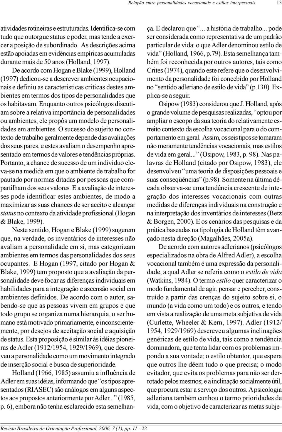 As descrições acima estão apoiadas em evidências empíricas acumuladas durante mais de 50 anos (Holland, 1997).