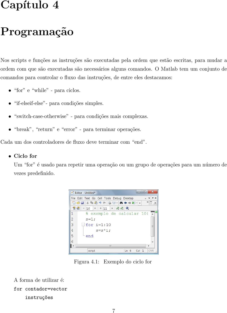 switch-case-otherwise - para condições mais complexas. break, return e error - para terminar operações. Cada um dos controladores de fluxo deve terminar com end.