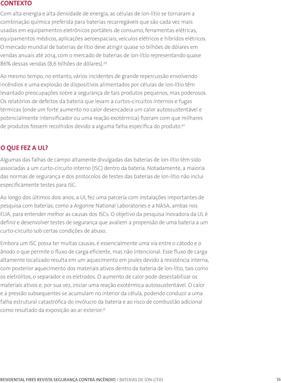 O mercado mundial de baterias de lítio deve atingir quase 10 bilhões de dólares em vendas anuais até 2014, com o mercado de baterias de íon-lítio representando quase 86% dessas vendas (8,6 bilhões de