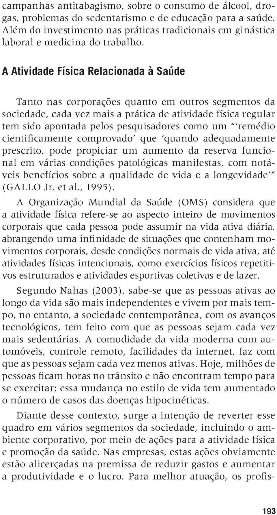 A Atividade Física Relacionada à Saúde Tanto nas corporações quanto em outros segmentos da sociedade, cada vez mais a prática de atividade física regular tem sido apontada pelos pesquisadores como um