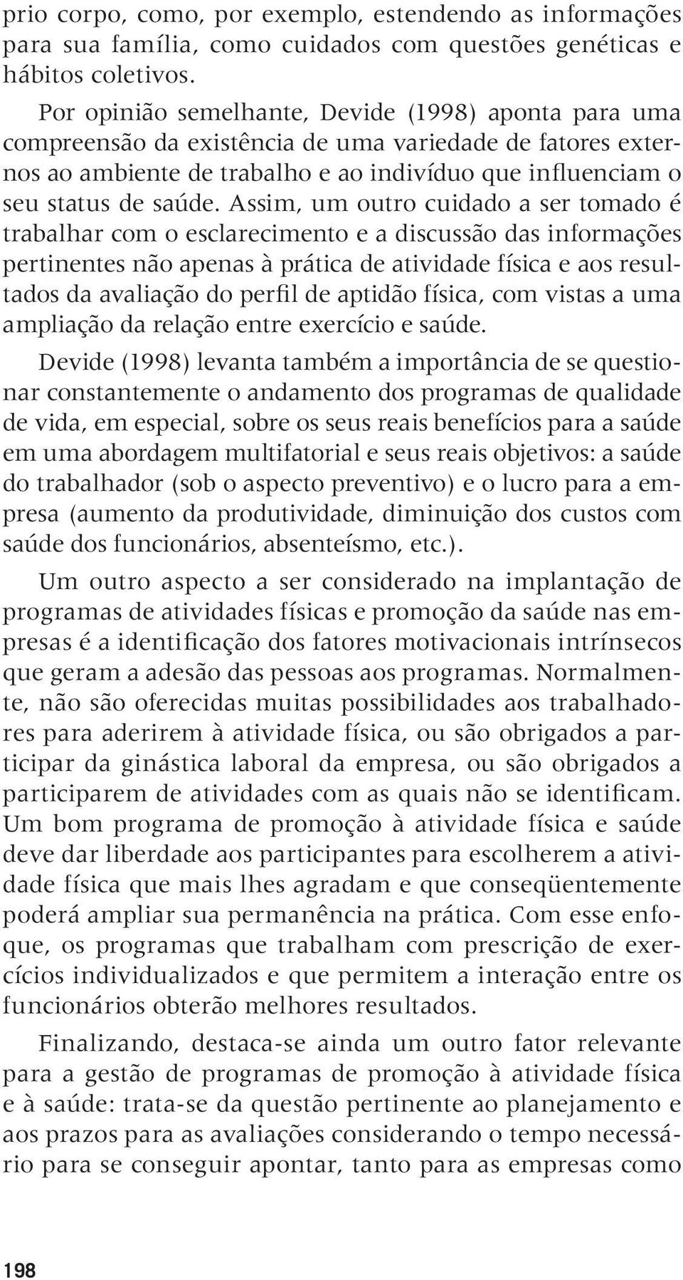 Assim, um outro cuidado a ser tomado é trabalhar com o esclarecimento e a discussão das informações pertinentes não apenas à prática de atividade física e aos resultados da avaliação do perfil de