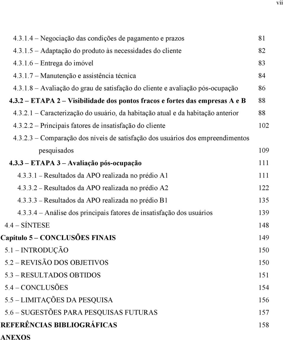 3.2.3 Comparação dos níveis de satisfação dos usuários dos empreendimentos pesquisados 109 4.3.3 ETAPA 3 Avaliação pós-ocupação 111 4.3.3.1 Resultados da APO realizada no prédio A1 111 4.3.3.2 Resultados da APO realizada no prédio A2 122 4.