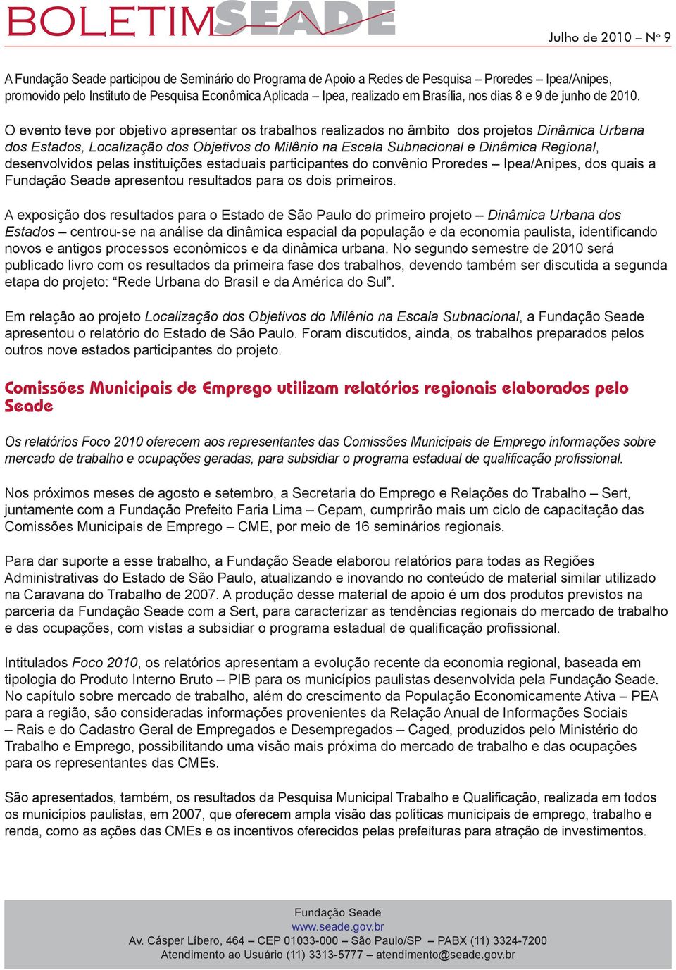 O evento teve por objetivo apresentar os trabalhos realizados no âmbito dos projetos Dinâmica Urbana dos Estados, Localização dos Objetivos do Milênio na Escala Subnacional e Dinâmica Regional,