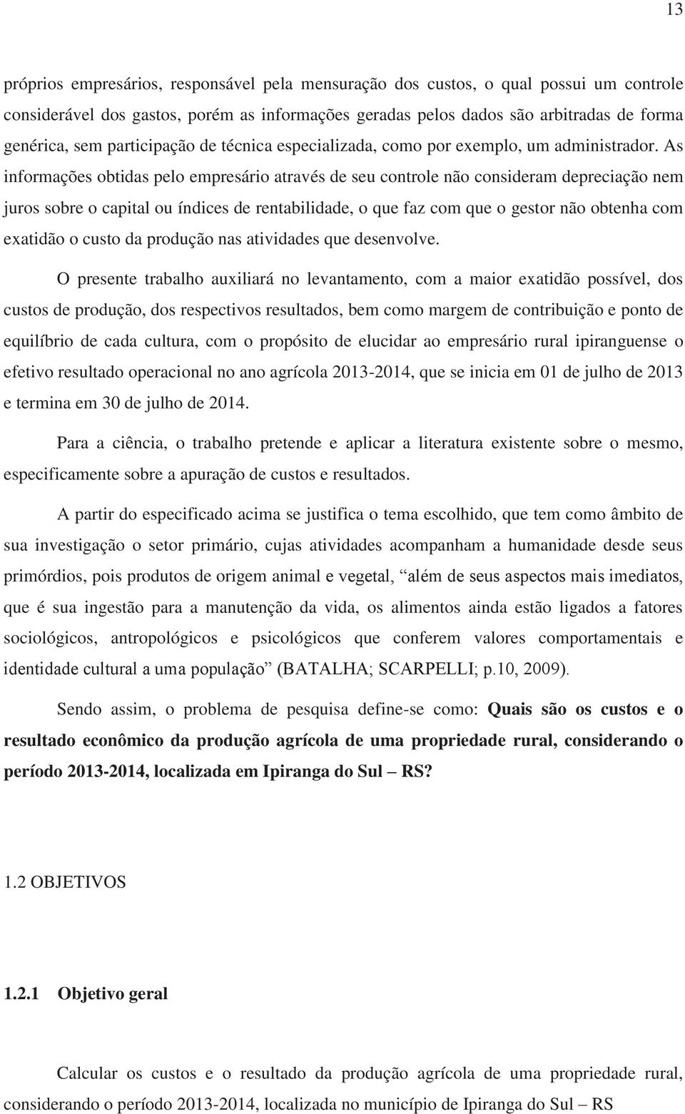 As informações obtidas pelo empresário através de seu controle não consideram depreciação nem juros sobre o capital ou índices de rentabilidade, o que faz com que o gestor não obtenha com exatidão o