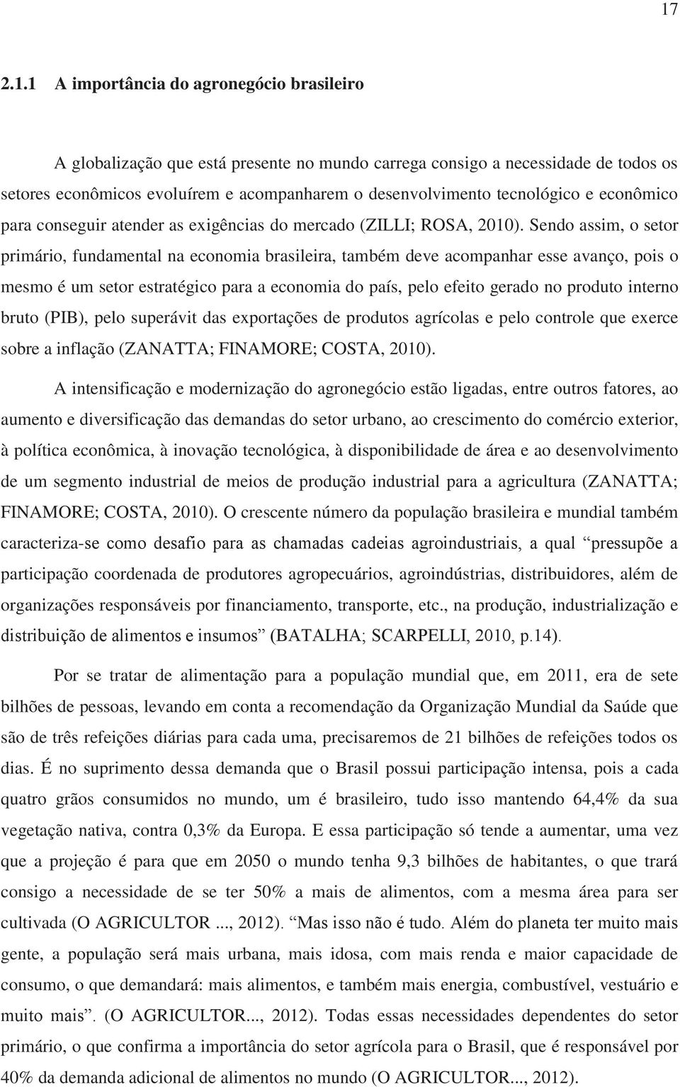 Sendo assim, o setor primário, fundamental na economia brasileira, também deve acompanhar esse avanço, pois o mesmo é um setor estratégico para a economia do país, pelo efeito gerado no produto