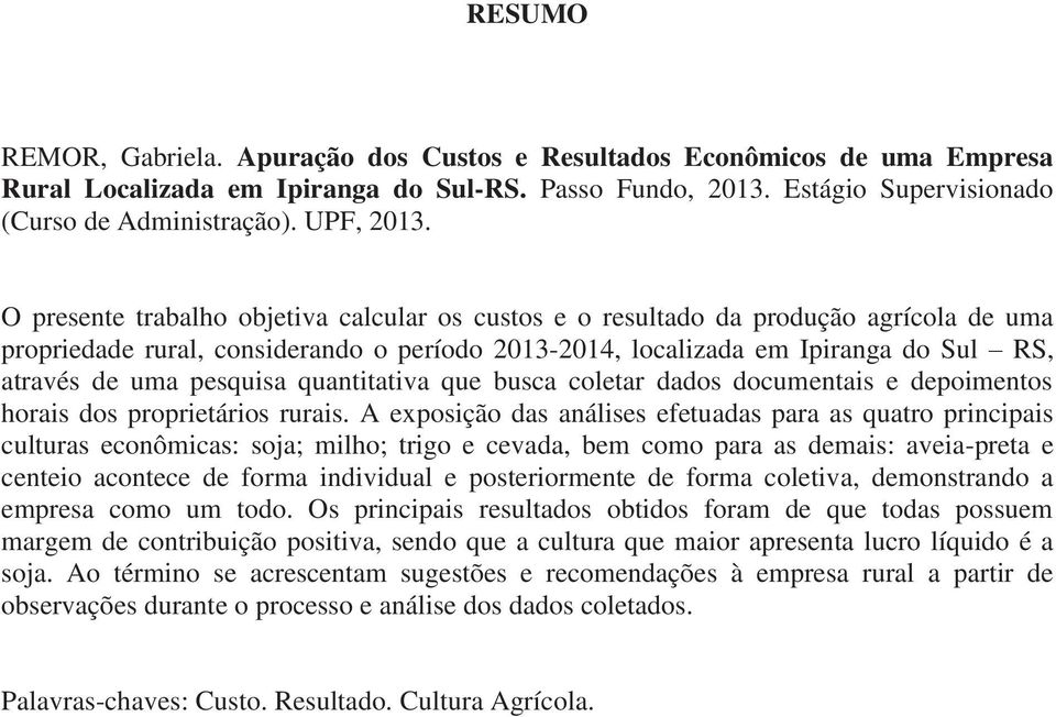 O presente trabalho objetiva calcular os custos e o resultado da produção agrícola de uma propriedade rural, considerando o período 2013-2014, localizada em Ipiranga do Sul RS, através de uma