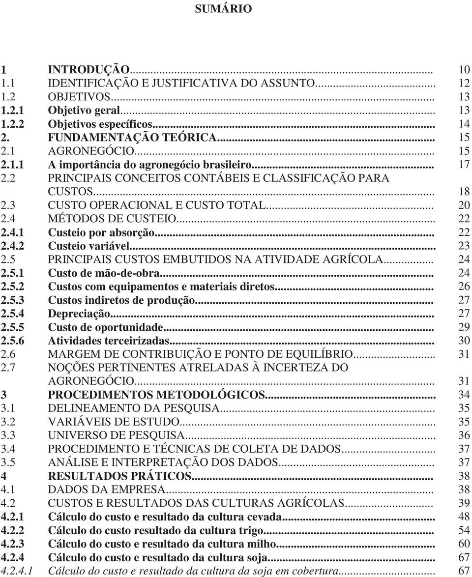 4 MÉTODOS DE CUSTEIO... 22 2.4.1 Custeio por absorção... 22 2.4.2 Custeio variável... 23 2.5 PRINCIPAIS CUSTOS EMBUTIDOS NA ATIVIDADE AGRÍCOLA... 24 2.5.1 Custo de mão-de-obra... 24 2.5.2 Custos com equipamentos e materiais diretos.