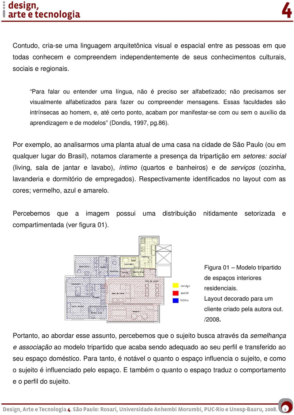 Essas faculdades são intrínsecas ao homem, e, até certo ponto, acabam por manifestar-se com ou sem o auxílio da aprendizagem e de modelos (Dondis, 1997, pg.86).