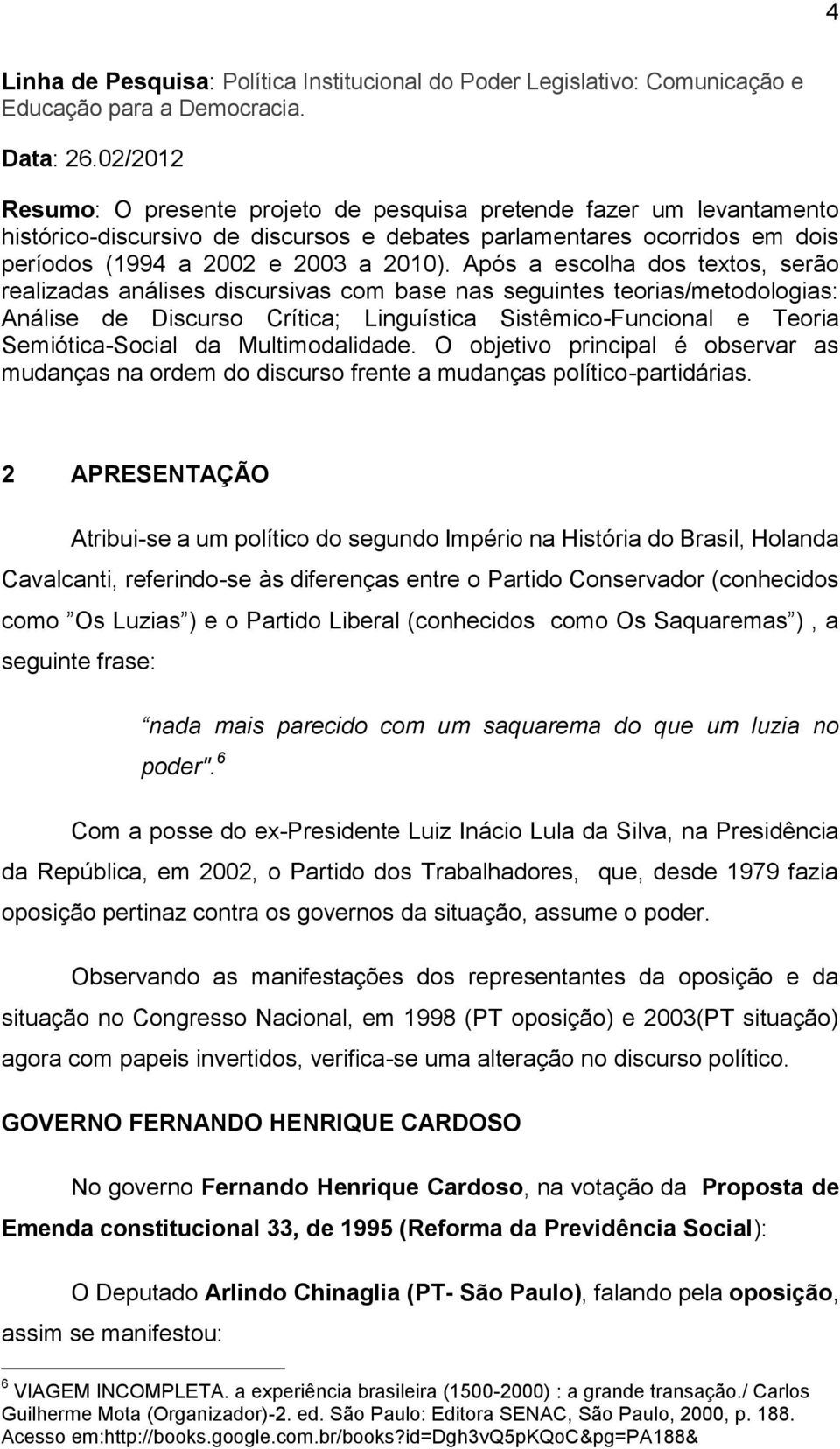 Após a escolha dos textos, serão realizadas análises discursivas com base nas seguintes teorias/metodologias: Análise de Discurso Crítica; Linguística Sistêmico-Funcional e Teoria Semiótica-Social da