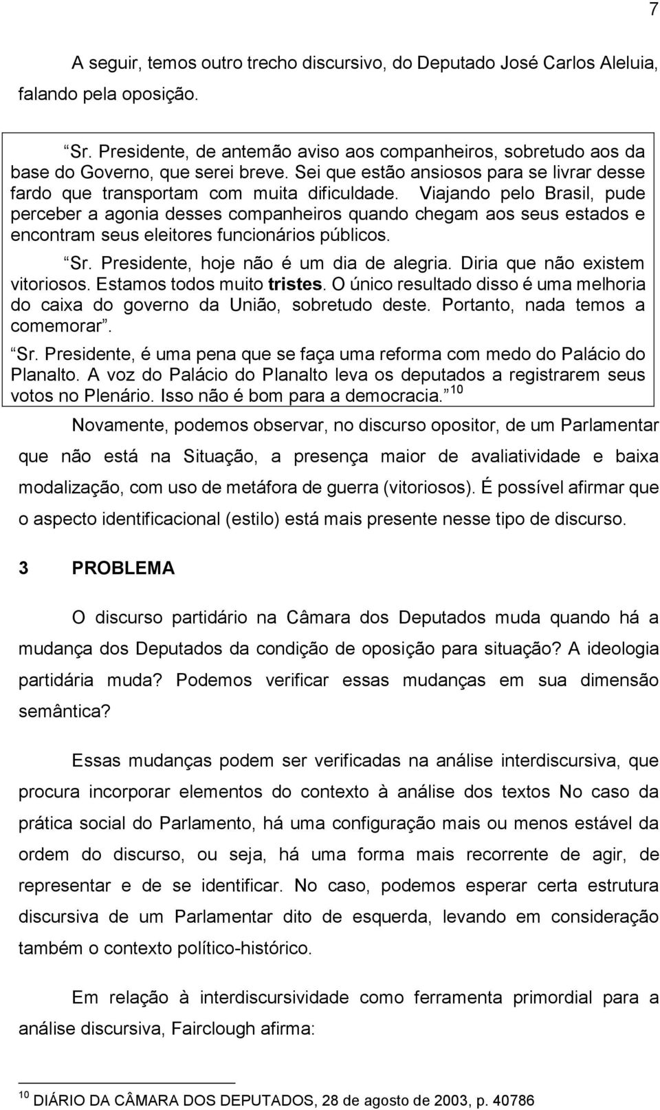 Viajando pelo Brasil, pude perceber a agonia desses companheiros quando chegam aos seus estados e encontram seus eleitores funcionários públicos. Sr. Presidente, hoje não é um dia de alegria.