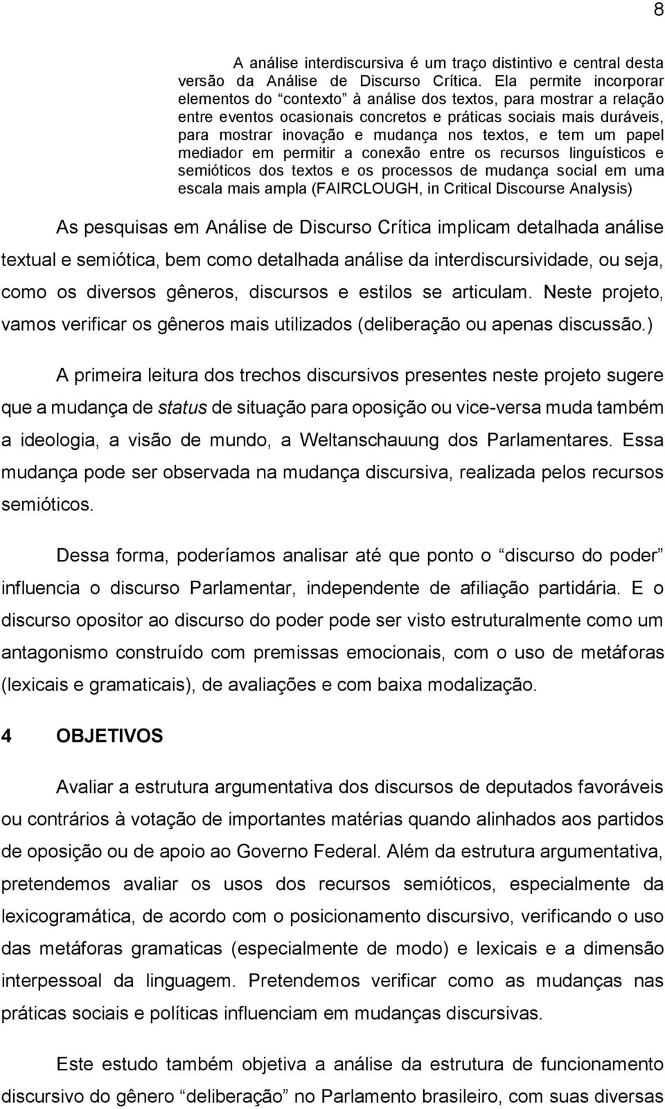 textos, e tem um papel mediador em permitir a conexão entre os recursos linguísticos e semióticos dos textos e os processos de mudança social em uma escala mais ampla (FAIRCLOUGH, in Critical