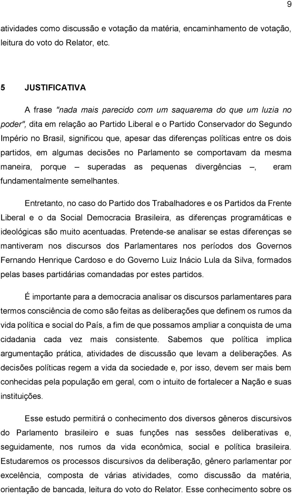 das diferenças políticas entre os dois partidos, em algumas decisões no Parlamento se comportavam da mesma maneira, porque superadas as pequenas divergências, eram fundamentalmente semelhantes.