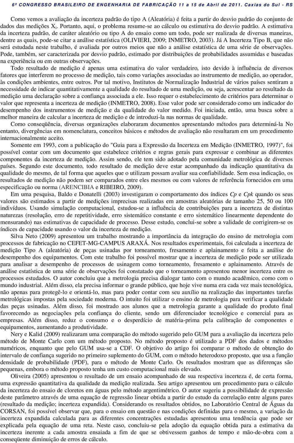 A estimativa da incerteza padrão, de caráter aleatório ou tipo A do ensaio como um todo, pode ser realizada de diversas maneiras, dentre as quais, pode-se citar a análise estatística (OLIVIERI, 2009;