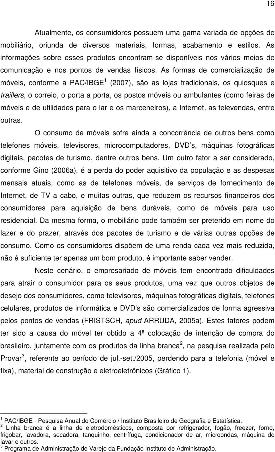 As formas de comercialização de móveis, conforme a PAC/IBGE 1 (2007), são as lojas tradicionais, os quiosques e traillers, o correio, o porta a porta, os postos móveis ou ambulantes (como feiras de