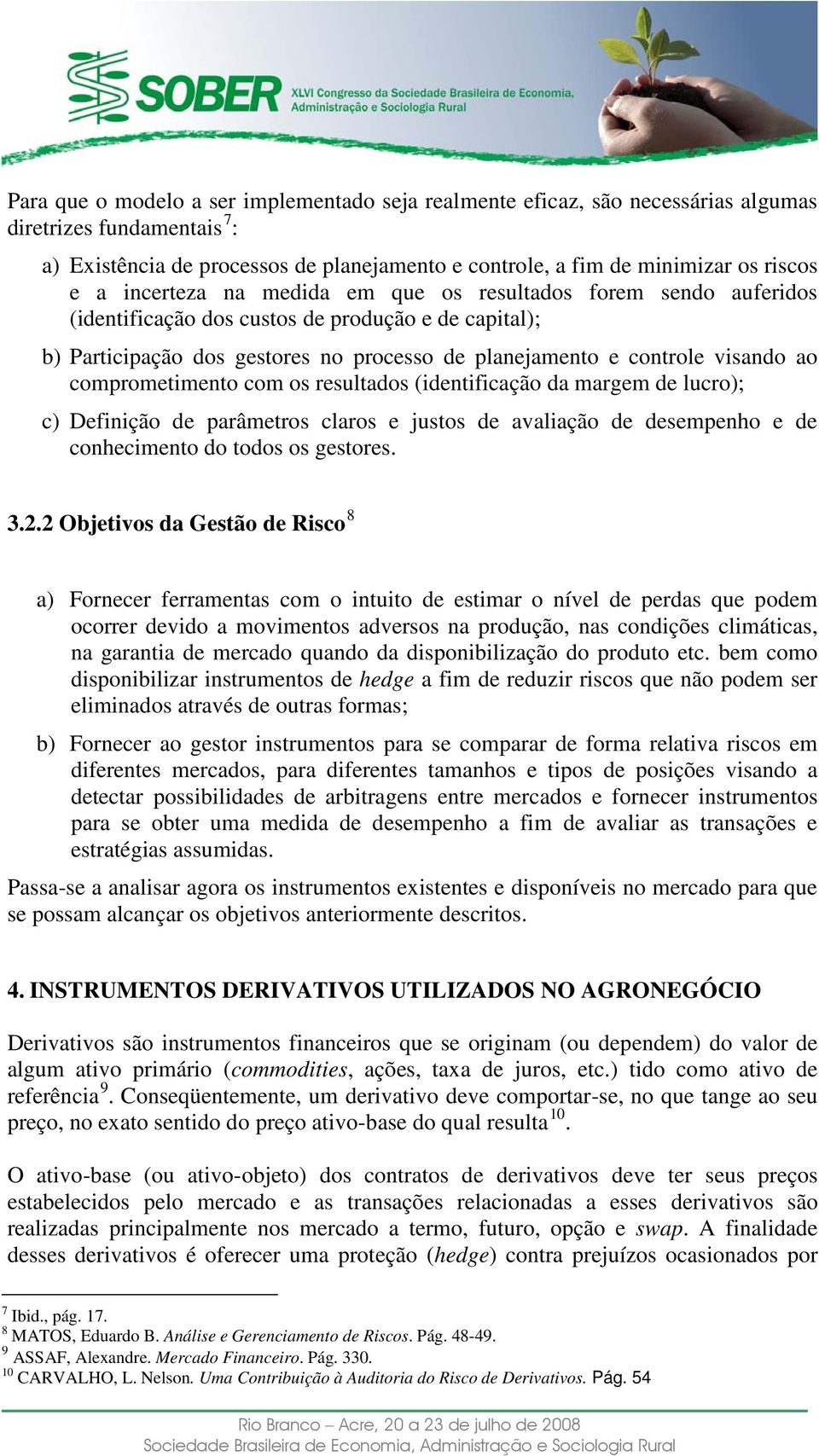 comprometimento com os resultados (identificação da margem de lucro); c) Definição de parâmetros claros e justos de avaliação de desempenho e de conhecimento do todos os gestores. 3.2.