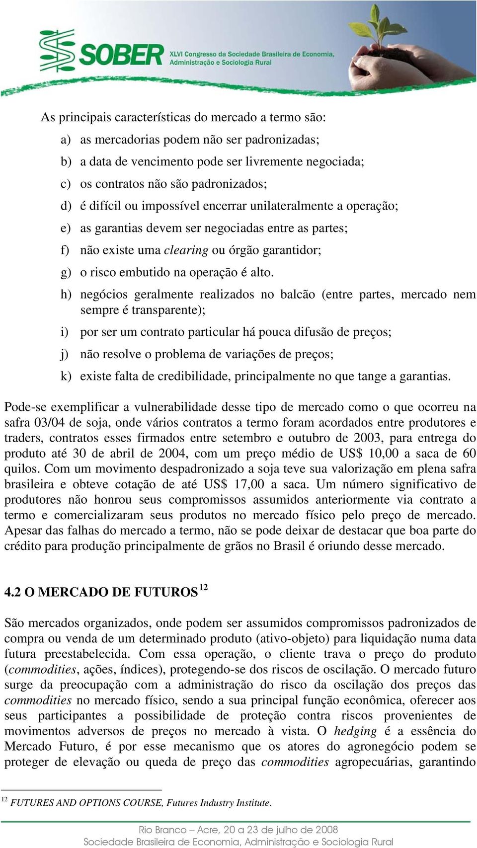 h) negócios geralmente realizados no balcão (entre partes, mercado nem sempre é transparente); i) por ser um contrato particular há pouca difusão de preços; j) não resolve o problema de variações de