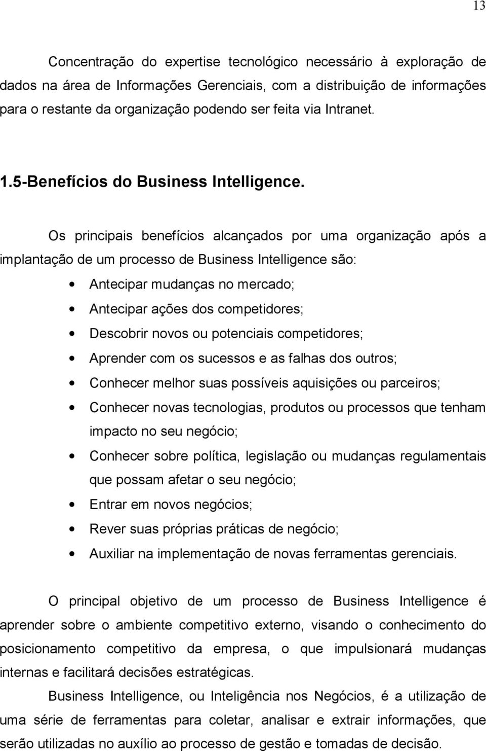 Os principais benefícios alcançados por uma organização após a implantação de um processo de Business Intelligence são: Antecipar mudanças no mercado; Antecipar ações dos competidores; Descobrir