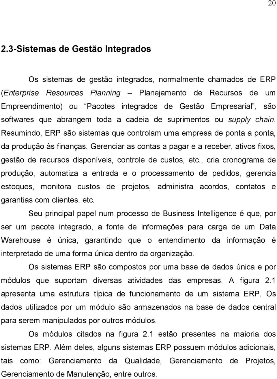 Gerenciar as contas a pagar e a receber, ativos fixos, gestão de recursos disponíveis, controle de custos, etc.