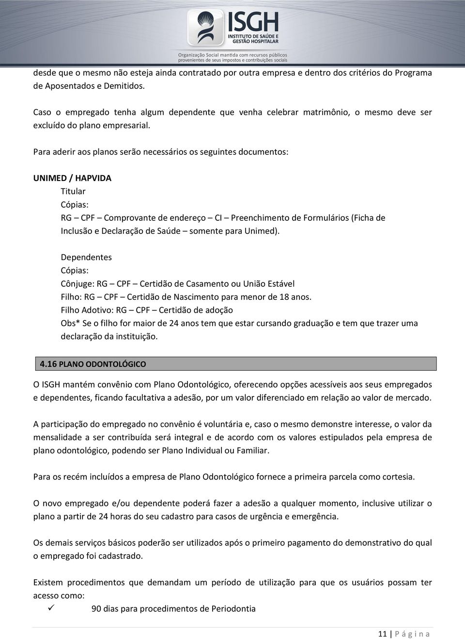 Para aderir aos planos serão necessários os seguintes documentos: UNIMED / HAPVIDA Titular Cópias: RG CPF Comprovante de endereço CI Preenchimento de Formulários (Ficha de Inclusão e Declaração de