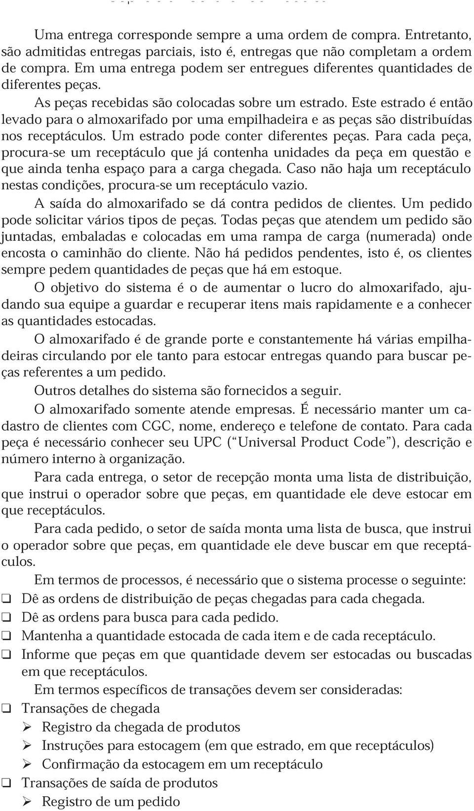 Este estrado é então levado para o almoxarifado por uma empilhadeira e as peças são distribuídas nos receptáculos. Um estrado pode conter diferentes peças.