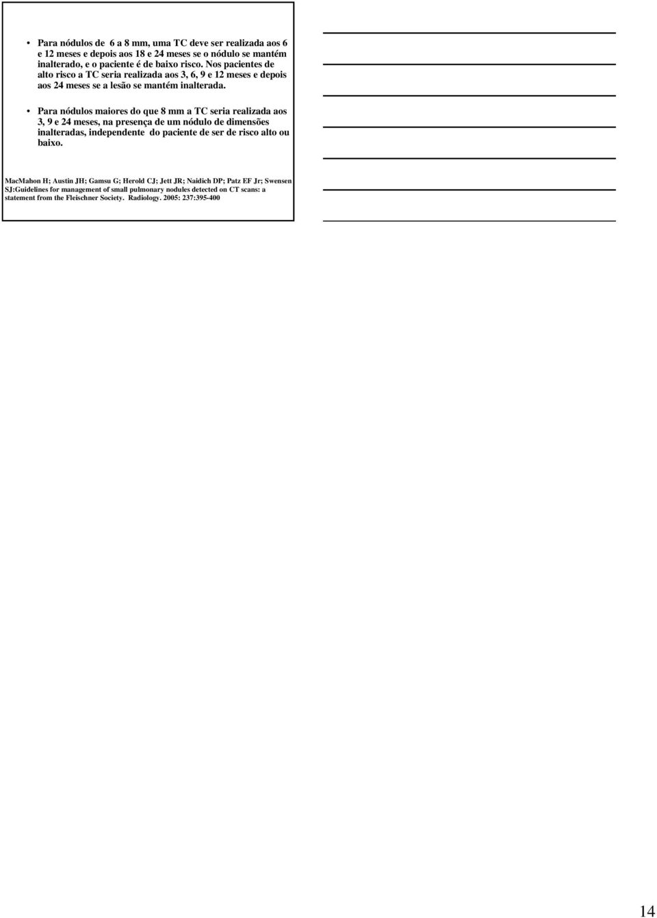 Para nódulos maiores do que 8 mm a TC seria realizada aos 3, 9 e 24 meses, na presença de um nódulo de dimensões inalteradas, independente do paciente de ser de risco alto ou