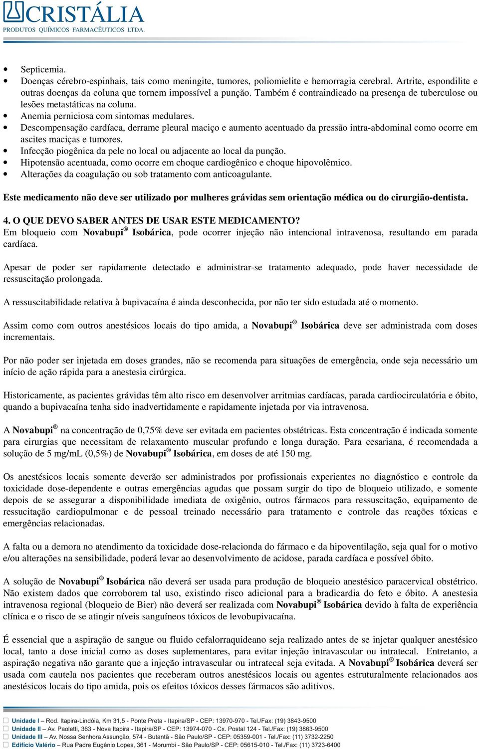 Descompensação cardíaca, derrame pleural maciço e aumento acentuado da pressão intra-abdominal como ocorre em ascites maciças e tumores.