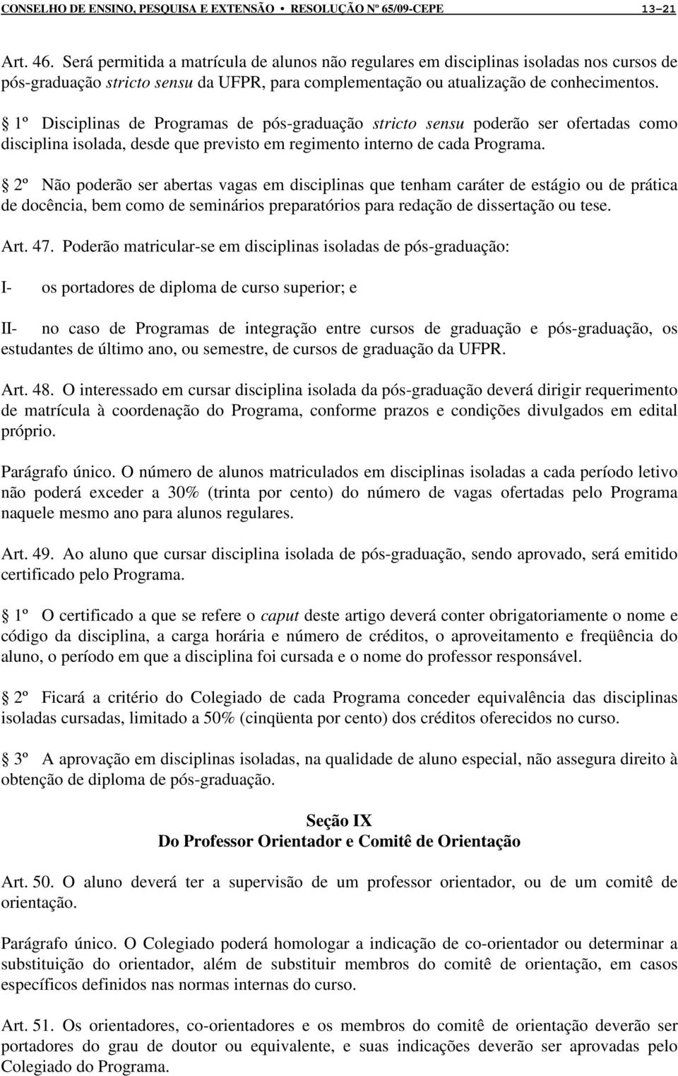 1º Disciplinas de Programas de pós-graduação stricto sensu poderão ser ofertadas como disciplina isolada, desde que previsto em regimento interno de cada Programa.