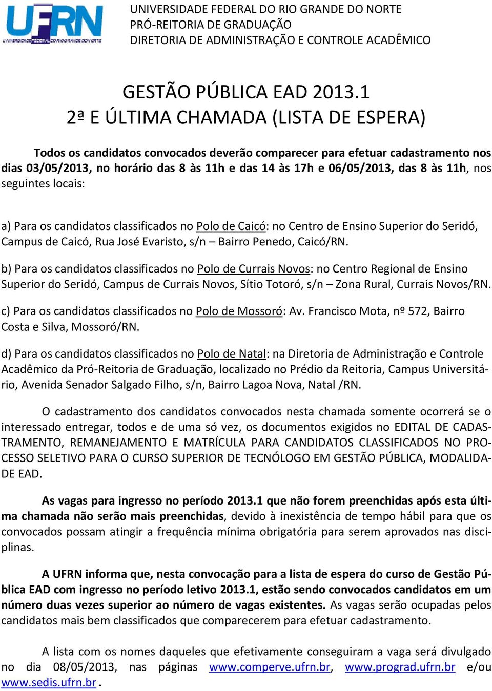 às 11h, nos seguintes locais: a) Para os candidatos classificados no Polo de Caicó: no Centro de Ensino Superior do Seridó, Campus de Caicó, Rua José Evaristo, s/n Bairro Penedo, Caicó/RN.