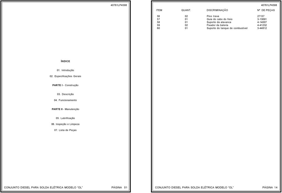 Especificações Gerais PARTE I - Construção 03. Descrição 04. Funcionamento PARTE II - Manutenção 05. Lubrificação 06.