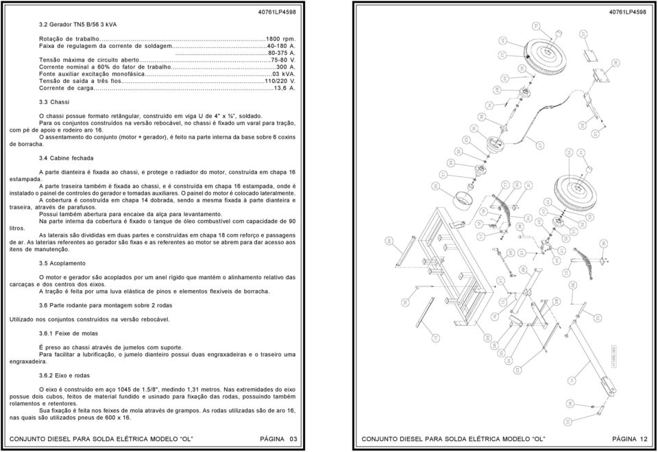 3 Chassi O chassi possue formato retângular, construído em viga U de 4" x ¼, soldado.