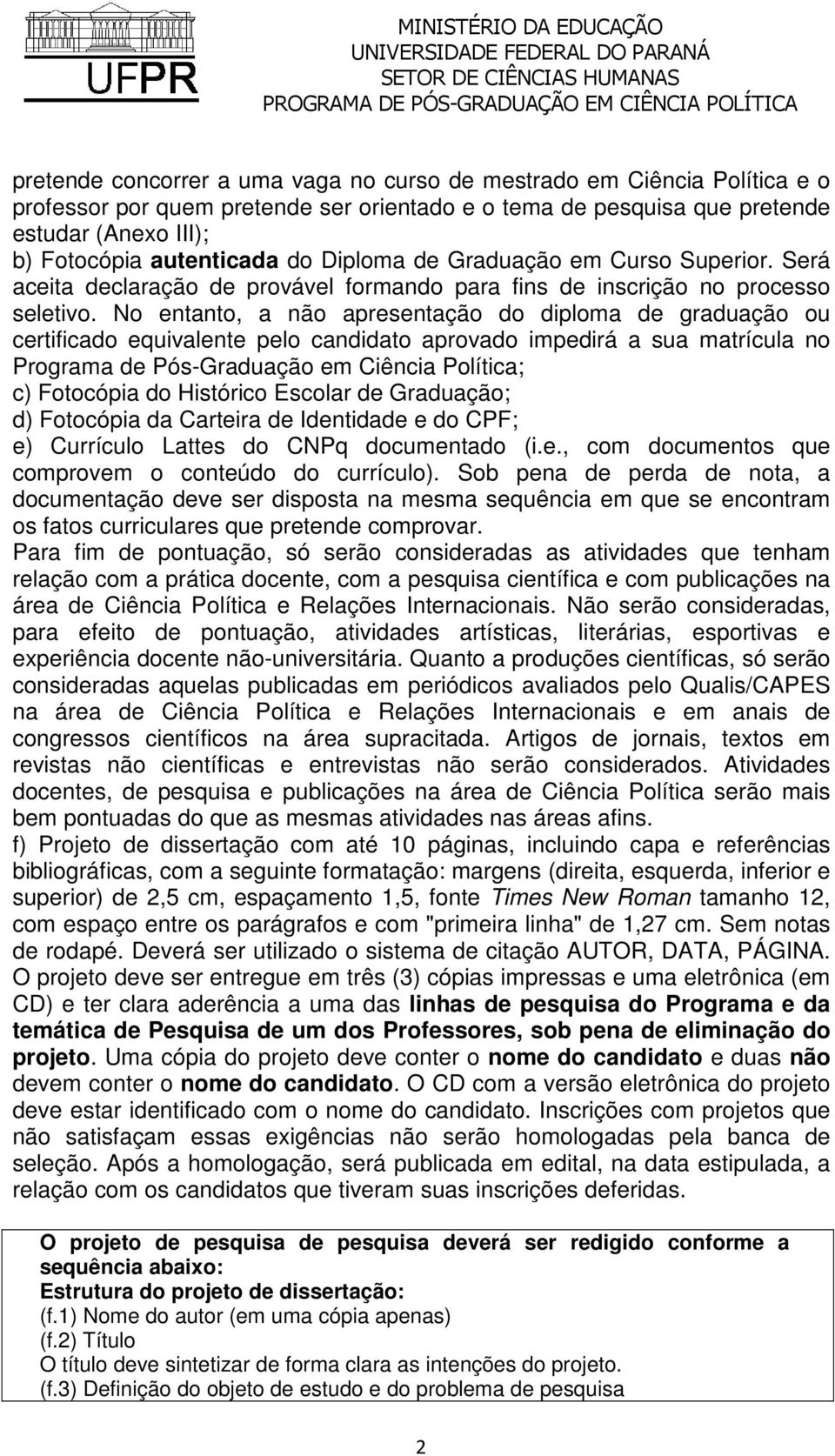 No entanto, a não apresentação do diploma de graduação ou certificado equivalente pelo candidato aprovado impedirá a sua matrícula no Programa de Pós-Graduação em Ciência Política; c) Fotocópia do