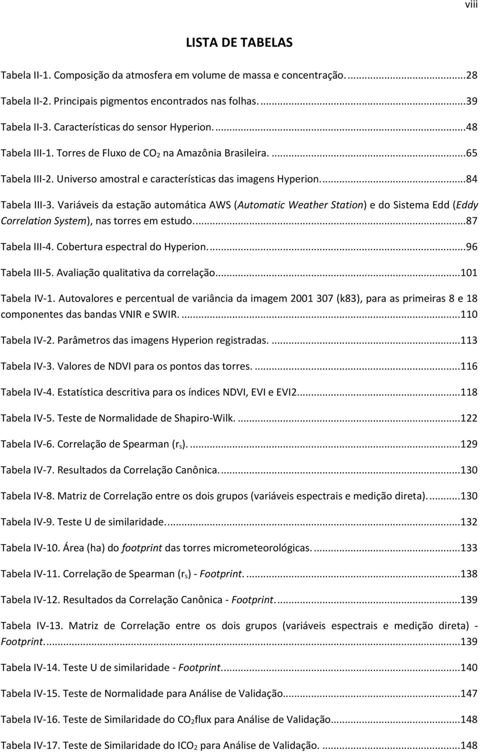 Variáveis da estação automática AWS (Automatic Weather Station) e do Sistema Edd (Eddy Correlation System), nas torres em estudo.... 87 Tabela III-4. Cobertura espectral do Hyperion.... 96 Tabela III-5.