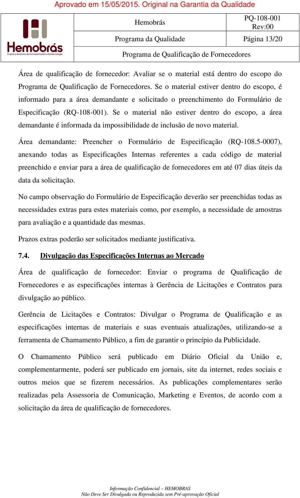 Se o material não estiver dentro do escopo, a área demandante é informada da impossibilidade de inclusão de novo material. Área demandante: Preencher o Formulário de Especificação (RQ-108.