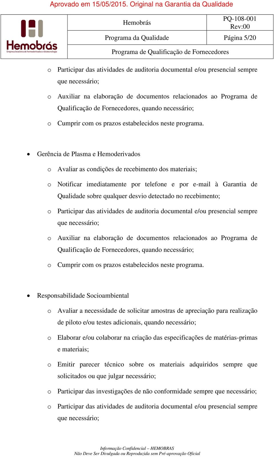 Gerência de Plasma e Hemoderivados o Avaliar as condições de recebimento dos materiais; o Notificar imediatamente por telefone e por e-mail à Garantia de Qualidade sobre qualquer desvio detectado no